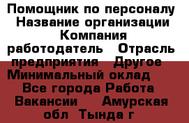 Помощник по персоналу › Название организации ­ Компания-работодатель › Отрасль предприятия ­ Другое › Минимальный оклад ­ 1 - Все города Работа » Вакансии   . Амурская обл.,Тында г.